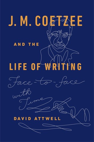 J. M. Coetzee and the Life of Writing: Face-to-face with Time by David Attwell