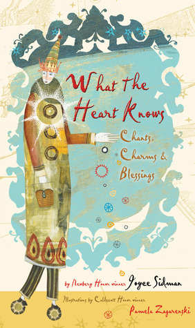 What the Heart Knows: Chants, Charms, and Blessings by Joyce Sidman, Pamela Zagarenski