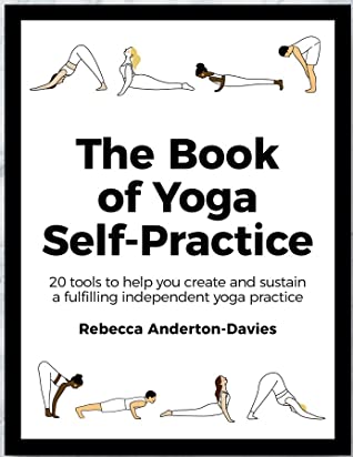 The Book of Yoga Self-Practice: Create and sustain a fulfilling independent yoga practice by Rebecca Anderton-Davies