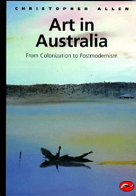 Art in Australia: From Colonization to Postmodernism by Christopher Allen