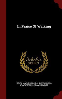 In Praise of Walking by Henry David Thoreau, Walt Whitman, John Burroughs