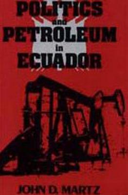 Politics and Petroleum in Ecuador by John Martz