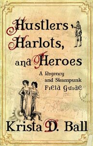 Hustlers, Harlots, and Heroes: A Regency and Steampunk Field Guide by Krista D. Ball, Stephan Lorenz