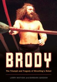 Brody: The Triumph and Tragedy of Wrestling's Rebel by Larry Matysik, Barbara Goodish