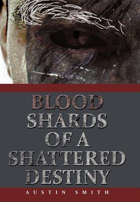 Blood Shards of a Shattered Destiny by Austin Smith