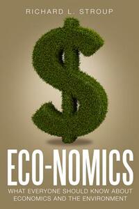 Eco-Nomics: What Everyone Should Know about Economics and the Environment by Richard L. Stroup