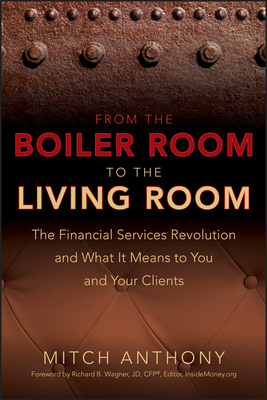 From the Boiler Room to the Living Room: What the Coming Revolution in the Financial Services Industry Means to Your and Your Clients by Mitch Anthony, Richard Wagner