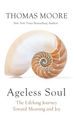 Ageless Soul: The Lifelong Journey Toward Meaning and Joy by Thomas Moore