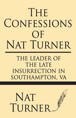 The Confessions of Nat Turner: The Leader of the Late Insurrection in Southampton, Va by Nat Turner