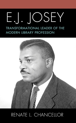 E. J. Josey: Transformational Leader of the Modern Library Profession by Renate L Chancellor