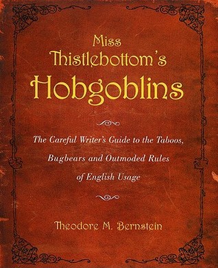 Miss Thistlebottom's Hobgoblins: The Careful Writer's Guide to the Taboos, Bugbears and Outmoded Rules of English Usage by Theodore M. Bernstein