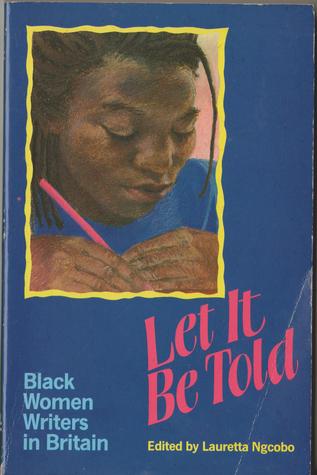 Let It Be Told: Essays by Black Women in Britain by Grace Nichols, Valerie Bloom, Marsha Prescod, Lauretta Ngcobo, Maud Sulter, Suzanne Scafe, Agnes Sam, Stella Dadzie, Amryl Johnson, Beverley Bryan