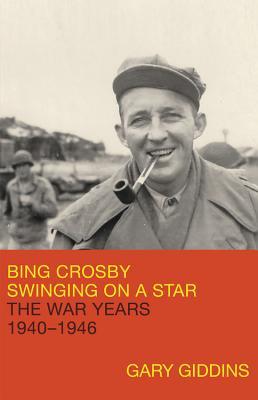 Bing Crosby: Swinging on a Star: The War Years, 1940-1946 by Gary Giddins