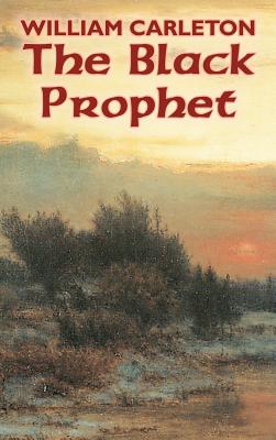 The Black Prophet by William Carleton, Fiction, Classics, Literary by William Carleton