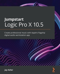 Jumpstart Logic Pro X 10.5: Create professional music with Apple's flagship digital audio workstation app by Jay Asher