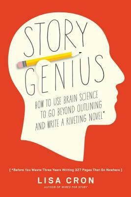 Story Genius: How to Use Brain Science to Go Beyond Outlining and Write a Riveting Novel (Before You Waste Three Years Writing 327 P by Lisa Cron