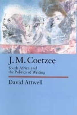 J.M. Coetzee, Volume 48: South Africa and the Politics of Writing by David Attwell