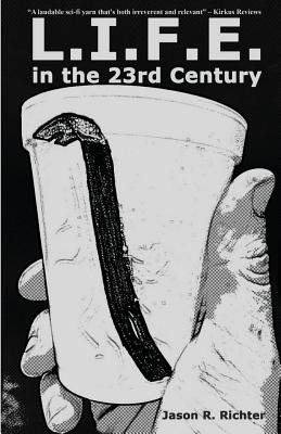 L.I.F.E. in the 23rd Century: A Dystopian Tale of Consumerism, Corporate Coffee, and Crowbars by Jason R. Richter