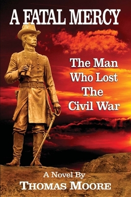 A Fatal Mercy: The Man Who Lost the Civil War by Thomas Moore