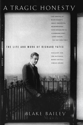 A Tragic Honesty: The Life and Work of Richard Yates by Blake Bailey