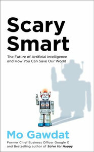 Scary Smart: The Future of Artificial Intelligence and How You Can Save Our World by Mo Gawdat
