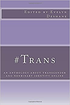 #trans: An Anthology about Transgender and Nonbinary Identity Online by Evelyn Deshane