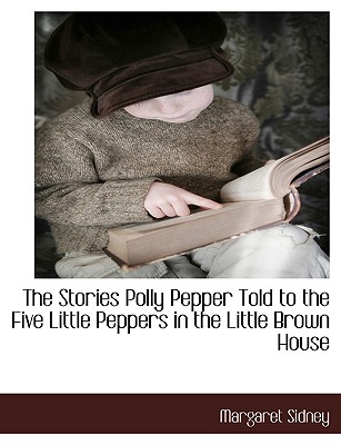 The Stories Polly Pepper Told to the Five Little Peppers in the Little Brown House by Margaret Sidney