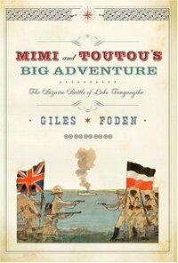 Mimi and Toutou's Big Adventure: The Bizarre Battle of Lake Tanganyika by Giles Foden