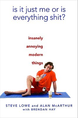 Is It Just Me or Is Everything Shit?: Insanely Annoying Modern Things by Alan McArthur, Brendan Hay, Steve Lowe