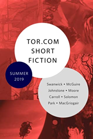 Tor.com Short Fiction Summer 2019 by Michael Swanwick, Carole Johnstone, Tegan Moore, Rivers Solomon, Siobhan Caroll, Seanan McGuire, M. Evan MacGriogair, Silvia Park