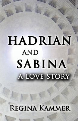 Hadrian and Sabina: A Love Story by Regina Kammer