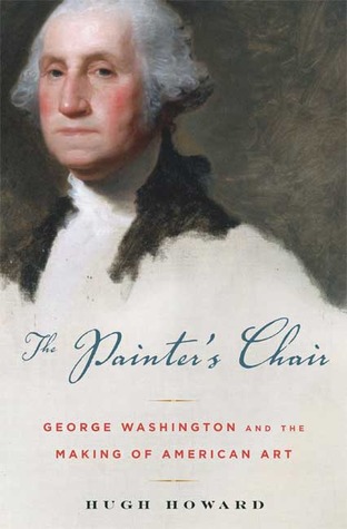 The Painter's Chair: George Washington and the Making of American Art by Hugh Howard