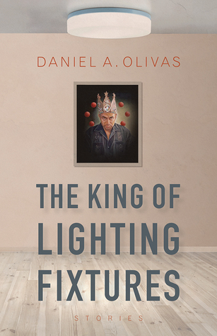 The King of Lighting Fixtures: Stories by Daniel A. Olivas