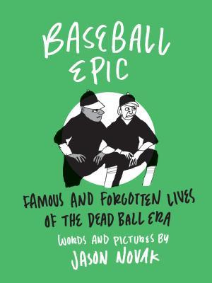 Baseball Epic: Famous and Forgotten Lives of the Dead Ball Era by Jason Novak
