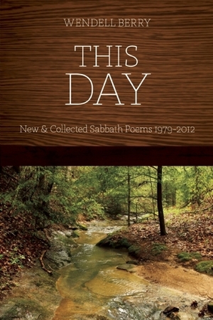 This Day: New and Collected Sabbath Poems 1979 - 2012 by Wendell Berry