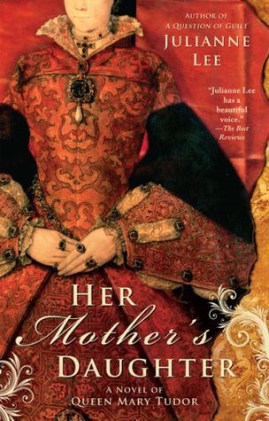 Her Mother's Daughter: A Novel of Queen Mary Tudor by Julianne Lee