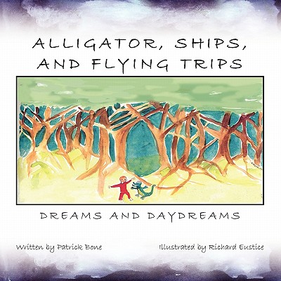 Alligator, Ships, and Flying Trips: Dreams and Daydreams by Patrick Bone