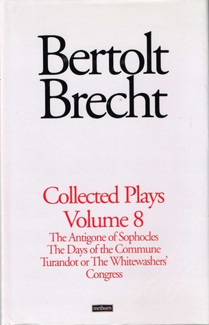 Brecht Collected Plays: 8: The Antigone of Sophocles; The Days of the Commune; Turandot or the Whitewasher's Congress by Bertolt Brecht, Tom Kuhn, David Constantine