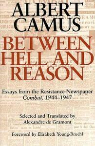 Between Hell & Reason: Essays from the Resistance Newspaper Combat 1944-47 by Alexandre de Gramont, Elisabeth Young-Bruehl, Albert Camus