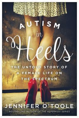 Autism in Heels: The Untold Story of a Female Life on the Spectrum by Jennifer Cook O'Toole, Jennifer O'Toole