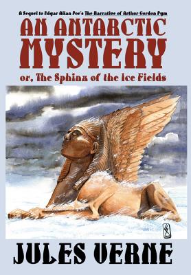 An Antarctic Mystery; or, The Sphinx of the Ice Fields: A Sequel to Edgar Allan Poe's The Narrative of Arthur Gordon Pym by Jules Verne