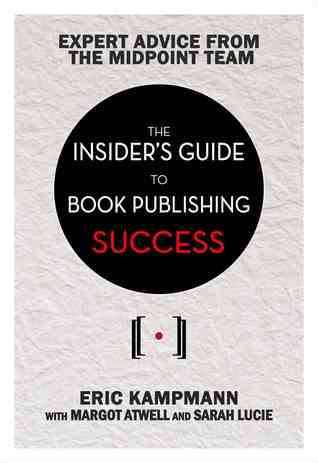 The Insider's Guide to Book Publishing Success by Margot Atwell, Eric Kampmann