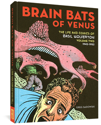 Brain Bats of Venus: The Life and Comics of Basil Wolverton Vol. 2 (1942-1952) by Greg Sadowski, Basil Wolverton