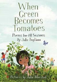 When Green Becomes Tomatoes: Poems for All Seasons by Julie Morstad, Julie Fogliano