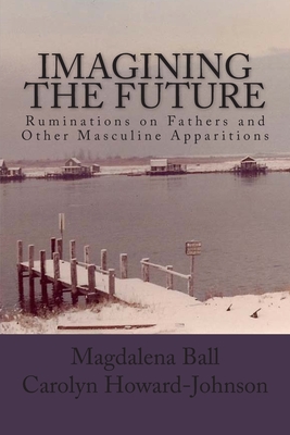Imagining the Future: Ruminations on Fathers and Other Masculine Apparitions by Carolyn Howard-Johnson, Magdalena Ball