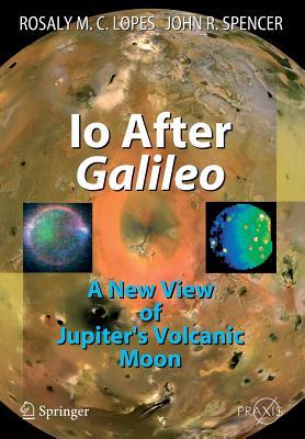 IO After Galileo: A New View of Jupiter's Volcanic Moon by Rosaly M.C. Lopes, John R. Spencer