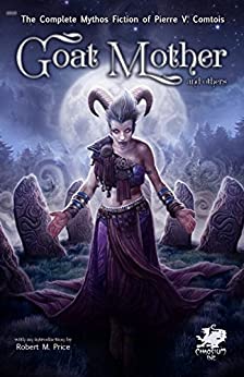 Goat Mother and Others: The Collected Mythos Fiction of Pierre Comtois by Pierre V. Comtois, Nick Nacario, Charlie Krank