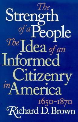 Strength of a People: The Idea of an Informed Citizenry in America, 1650-1870 by Richard D. Brown