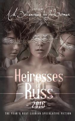 Heiresses of Russ 2016: The Year's Best Lesbian Speculative Fiction by Steve Berman, A.M. Dellamonica