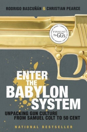 Enter the Babylon System: Unpacking Gun Culture from Samuel Colt to 50 Cent by Rodrigo Bascunan, Christian Pearce